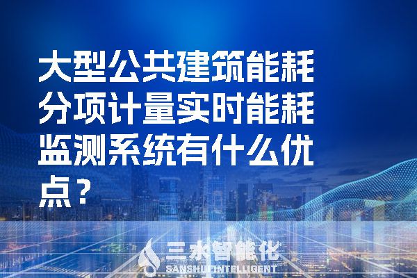 大型公共建筑能耗分项计量实时能耗监测系统有什么优点？.jpg