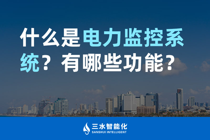 三水智能化什么是电力监控系统？有哪些功能？