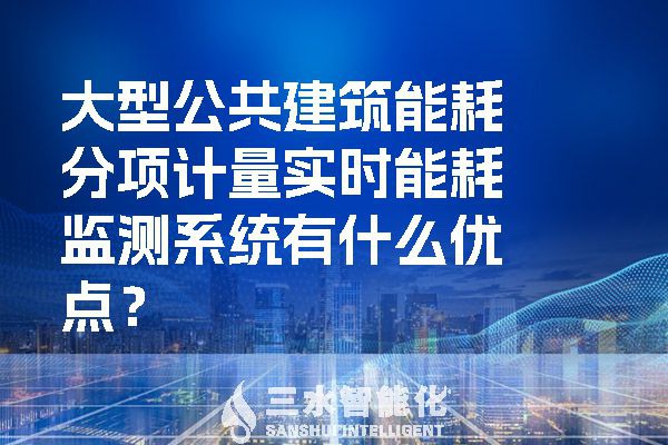 大型公共建筑能耗分项计量实时能耗监测系统有什么优点？