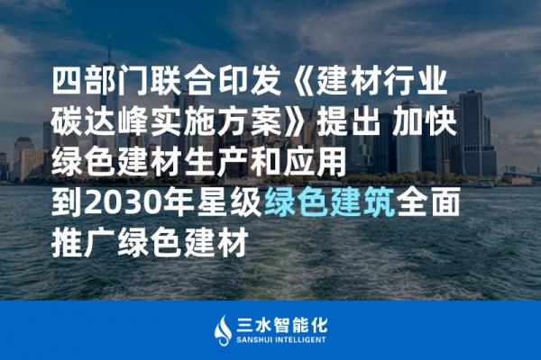 四部门联合印发《建材行业碳达峰实施方案》提出 加快绿色建材生产和应用 到2030年星级绿色建筑全面推广绿色建材