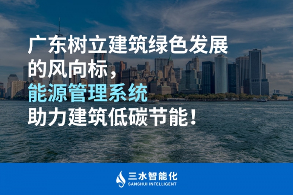 广东树立建筑绿色发展的风向标，能源管理系统助力建筑低碳节能！