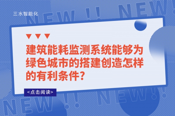 建筑能耗监测系统能够为绿色城市的搭建创造怎样的有利条件?