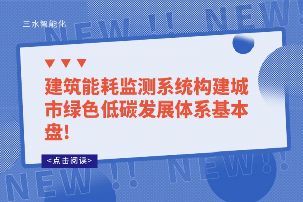 建筑能耗监测系统构建城市绿色低碳发展体系基本盘!