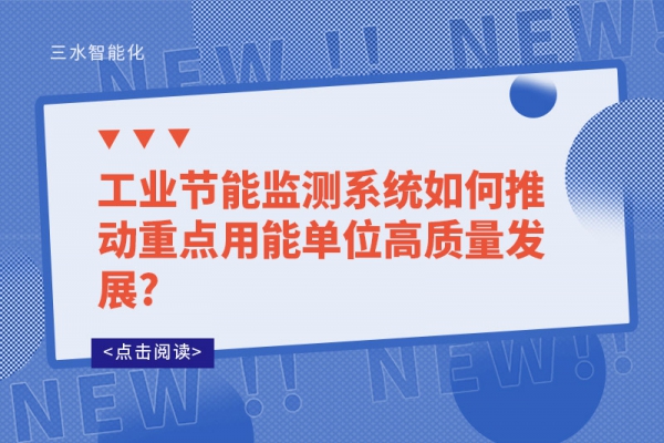 工业节能监测系统如何推动重点用能单位高质量发展?