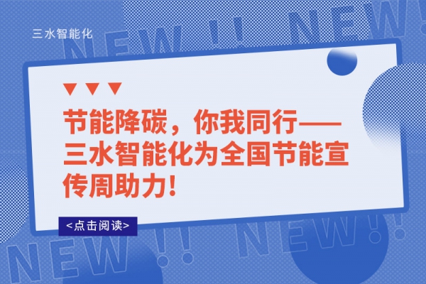 节能降碳，你我同行——三水智能化为全国节能宣传周助力!