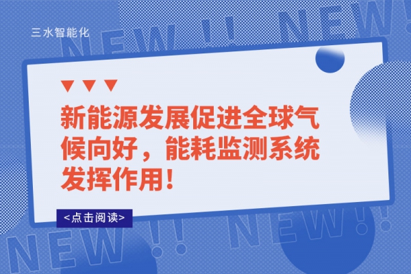 新能源发展促进全球气候向好，能耗监测系统发挥作用!