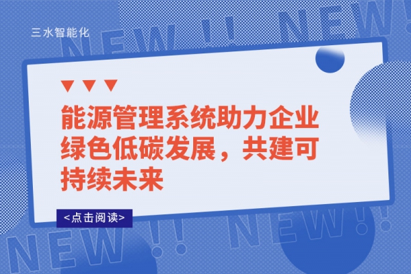 能源管理系统助力企业绿色低碳发展，共建可持续未来